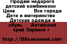Продам недорого детский комбинезон › Цена ­ 1 000 - Все города Дети и материнство » Детская одежда и обувь   . Алтайский край,Заринск г.